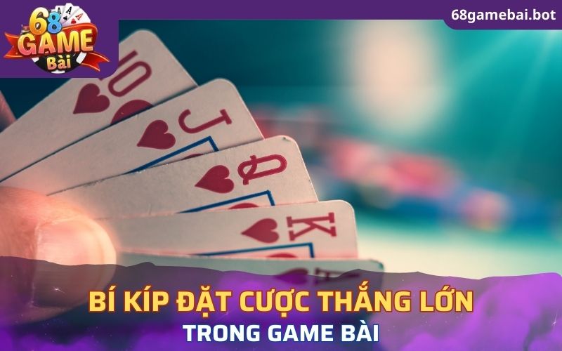 Bí quyết đặt cược đem lại thắng lớn trong game bài